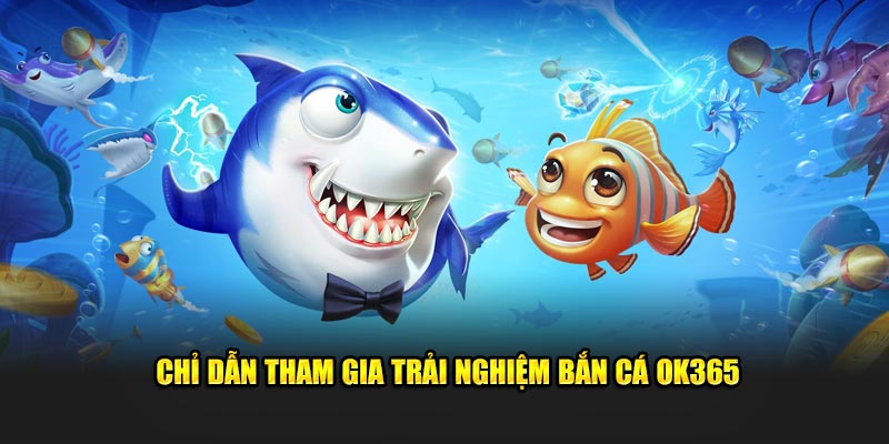 Chỉ dẫn tham gia trải nghiệm bắn cá OK365