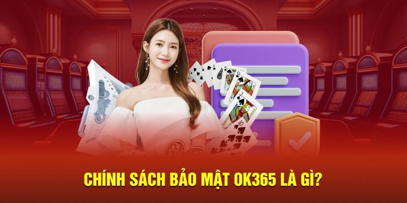 Chính sách bảo mật OK365 được hiểu là gì?