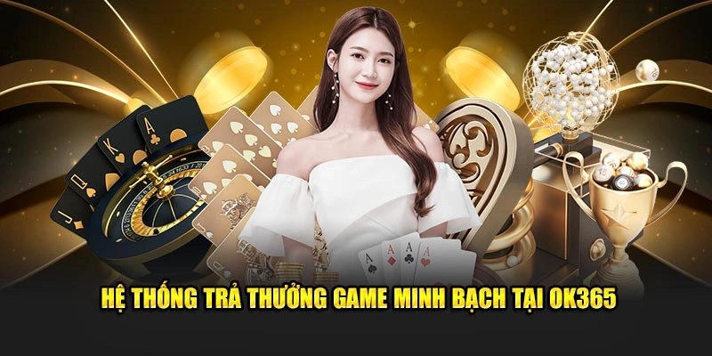 Hệ thống trả thưởng game minh bạch tại OK365