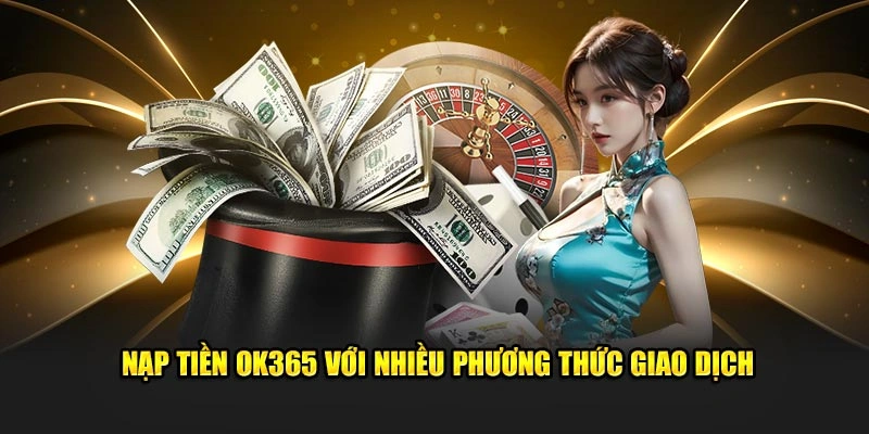 Nạp tiền OK365 với nhiều phương thức giao dịch