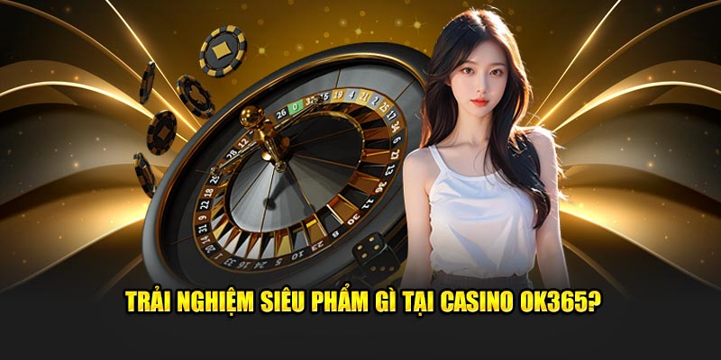 Trải nghiệm siêu phẩm tại Casino OK365